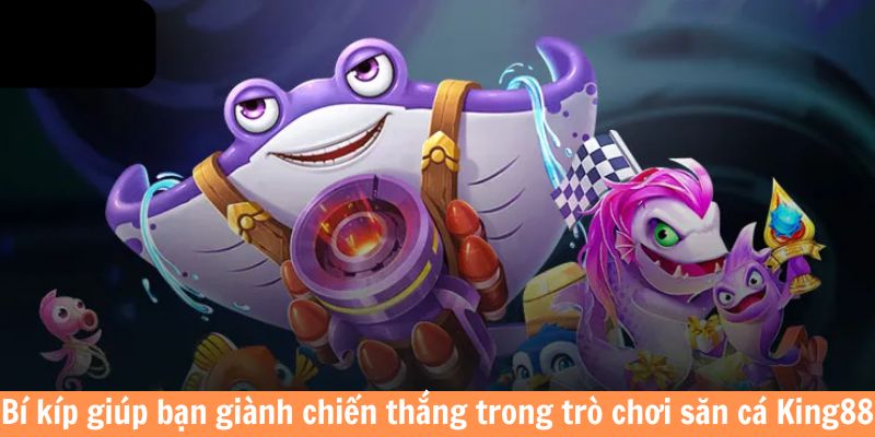 Bí kíp giúp bạn giành chiến thắng trong trò chơi săn cá King88