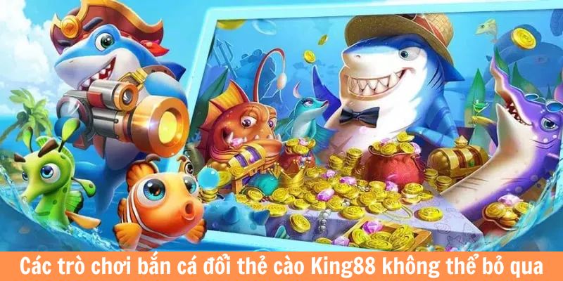 Các trò chơi bắn cá đổi thẻ cào King88 không thể bỏ qua