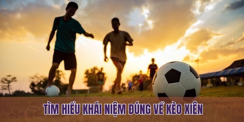 Tìm hiểu khái niệm đúng về kèo xiên