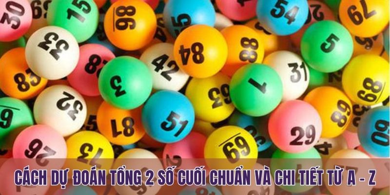 Cách dự đoán tổng 2 số cuối chuẩn và chi tiết từ A - Z